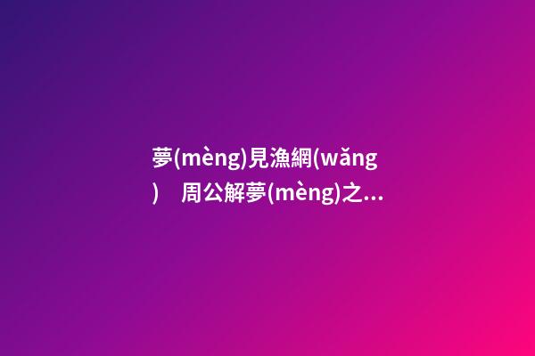 夢(mèng)見漁網(wǎng)　周公解夢(mèng)之夢(mèng)到漁網(wǎng)